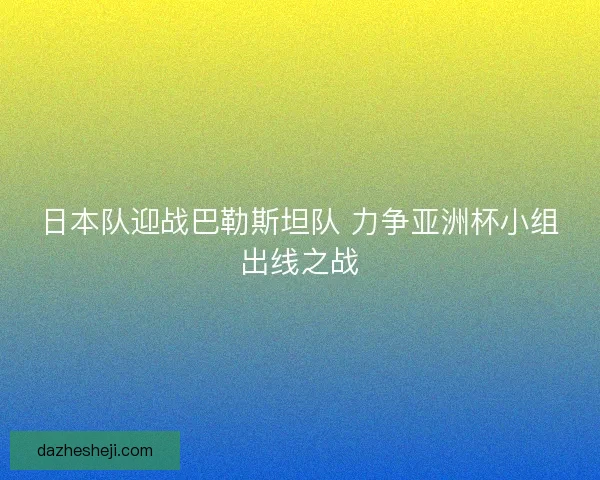 日本队迎战巴勒斯坦队 力争亚洲杯小组出线之战