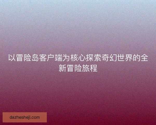 以冒险岛客户端为核心探索奇幻世界的全新冒险旅程