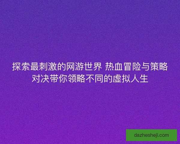 探索最刺激的网游世界 热血冒险与策略对决带你领略不同的虚拟人生
