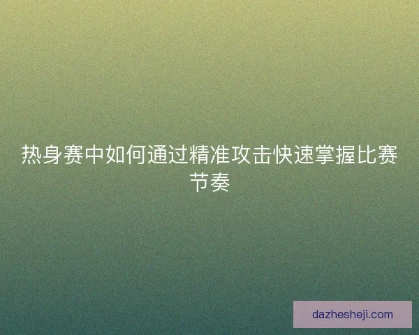 热身赛中如何通过精准攻击快速掌握比赛节奏